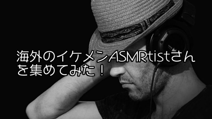 超個人的!!海外イケメンASMRtist紹介